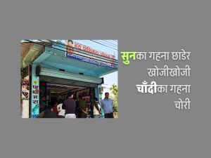 सुनका गहना पसलमै छाडेर २५ किलो चाँदीका गहना चोरी