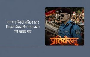 संघर्षदेखि बलिउडसम्मको अनुभव: ‘प्रतिवैरम्’ मा खलपात्र बनेर आउँदै नारायण