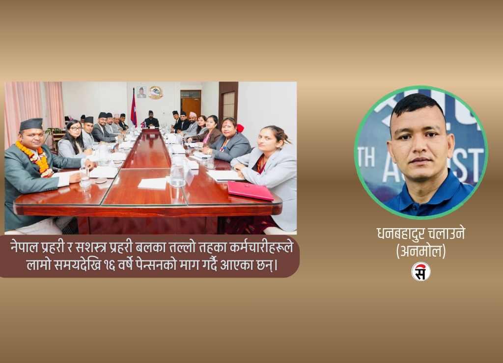 कार्यसूचीमा सुरक्षाकर्मीको १६ वर्षे पेन्सन किन अटाएन ?